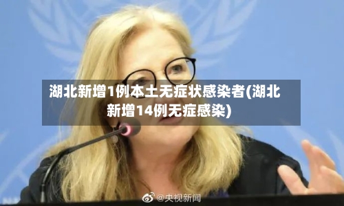 湖北新增1例本土无症状感染者(湖北新增14例无症感染)-第1张图片