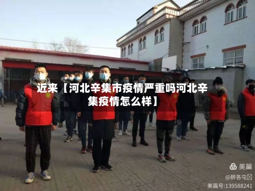 近来【河北辛集市疫情严重吗河北辛集疫情怎么样】-第1张图片