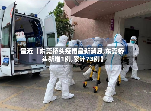 最近【东莞桥头疫情最新消息,东莞桥头新增1例,累计73例】-第2张图片