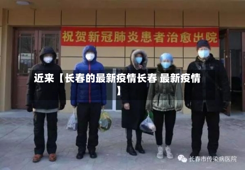 近来【长春的最新疫情长春 最新疫情】-第2张图片