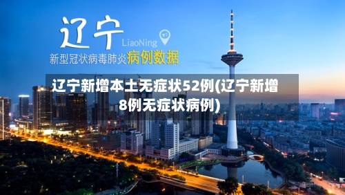 辽宁新增本土无症状52例(辽宁新增8例无症状病例)-第1张图片