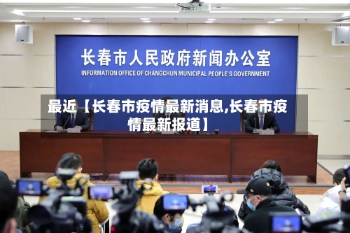 最近【长春市疫情最新消息,长春市疫情最新报道】-第1张图片