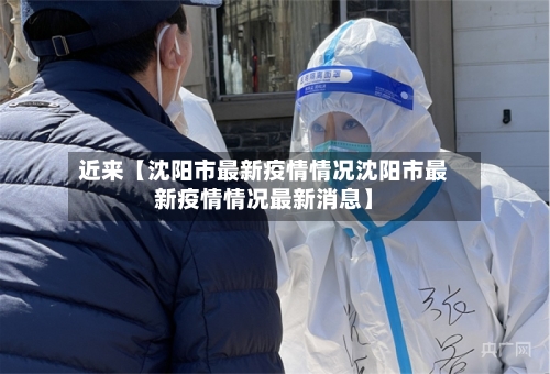 近来【沈阳市最新疫情情况沈阳市最新疫情情况最新消息】-第1张图片
