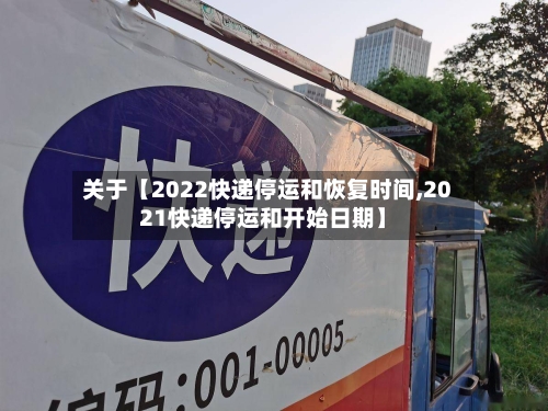 关于【2022快递停运和恢复时间,2021快递停运和开始日期】-第1张图片