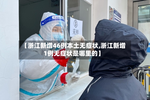 【浙江新增46例本土无症状,浙江新增1例无症状是哪里的】-第1张图片