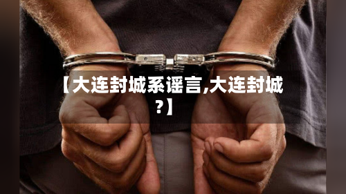 【大连封城系谣言,大连封城?】-第2张图片