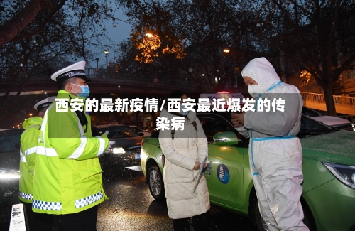 西安的最新疫情/西安最近爆发的传染病-第1张图片