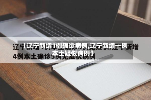 【辽宁新增1例确诊病例,辽宁新增一例本土疑似病例】-第1张图片
