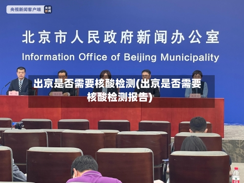 出京是否需要核酸检测(出京是否需要核酸检测报告)-第1张图片