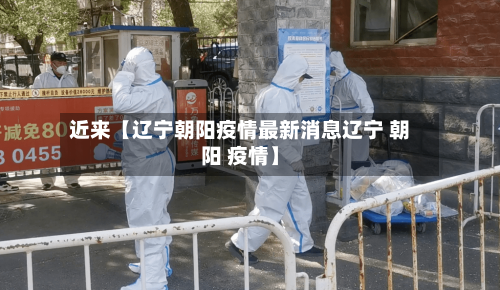 近来【辽宁朝阳疫情最新消息辽宁 朝阳 疫情】-第1张图片