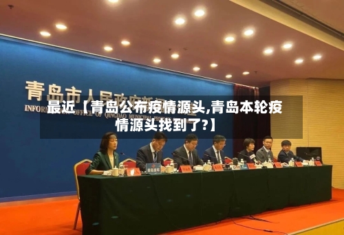 最近【青岛公布疫情源头,青岛本轮疫情源头找到了?】-第1张图片