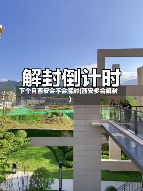 下个月西安会不会解封(西安多会解封)-第1张图片