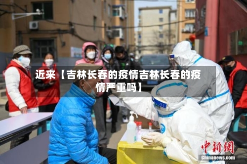 近来【吉林长春的疫情吉林长春的疫情严重吗】-第1张图片