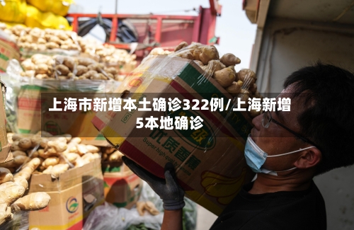 上海市新增本土确诊322例/上海新增5本地确诊-第1张图片