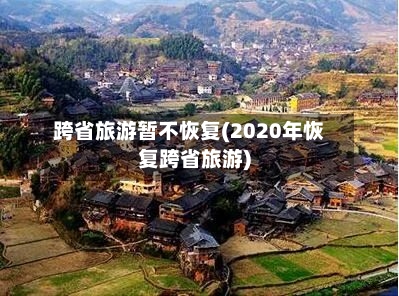 跨省旅游暂不恢复(2020年恢复跨省旅游)-第1张图片