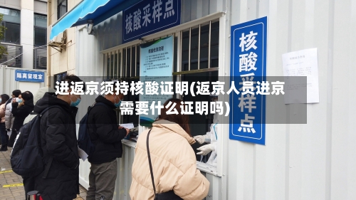 进返京须持核酸证明(返京人员进京需要什么证明吗)-第1张图片