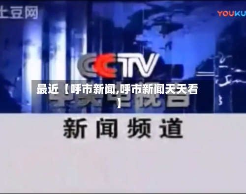 最近【呼市新闻,呼市新闻天天看】-第1张图片