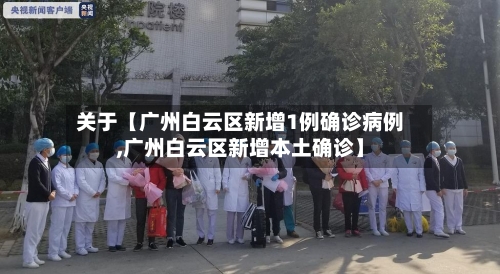 关于【广州白云区新增1例确诊病例,广州白云区新增本土确诊】-第1张图片