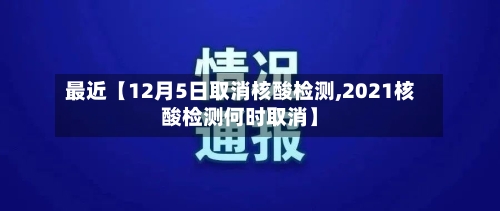 最近【12月5日取消核酸检测,2021核酸检测何时取消】-第3张图片