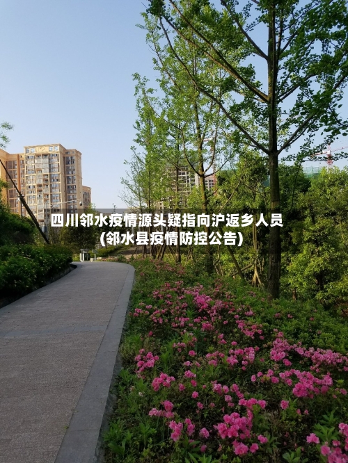 四川邻水疫情源头疑指向沪返乡人员(邻水县疫情防控公告)-第1张图片