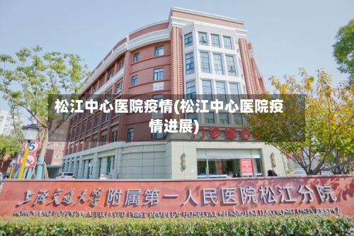 松江中心医院疫情(松江中心医院疫情进展)-第1张图片