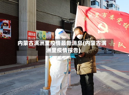 内蒙古满洲里疫情最新消息(内蒙古满洲里疫情报告)-第1张图片