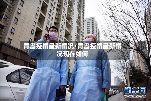 青岛疫情最新情况/青岛疫情最新情况现在如何-第1张图片