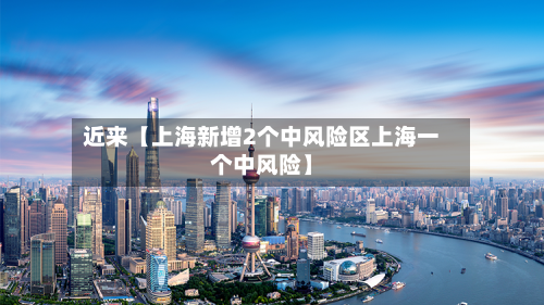 近来【上海新增2个中风险区上海一个中风险】-第1张图片
