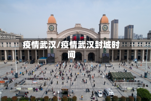 疫情武汉/疫情武汉封城时间-第1张图片