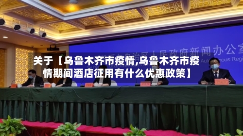 关于【乌鲁木齐市疫情,乌鲁木齐市疫情期间酒店征用有什么优惠政策】-第3张图片