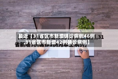 最近【31省区市新增确诊病例46例,31省区市新增42例确诊病例】-第2张图片