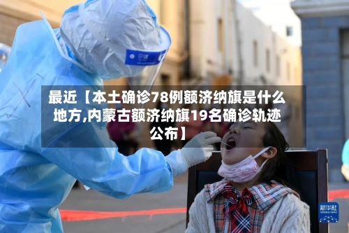最近【本土确诊78例额济纳旗是什么地方,内蒙古额济纳旗19名确诊轨迹公布】-第3张图片