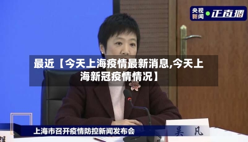 最近【今天上海疫情最新消息,今天上海新冠疫情情况】-第1张图片