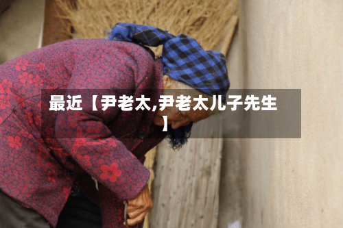 最近【尹老太,尹老太儿子先生】-第1张图片