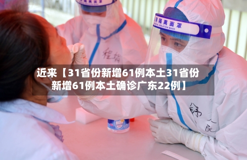 近来【31省份新增61例本土31省份新增61例本土确诊广东22例】-第2张图片