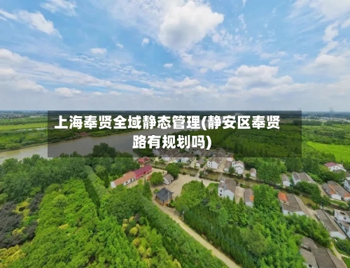 上海奉贤全域静态管理(静安区奉贤路有规划吗)-第1张图片