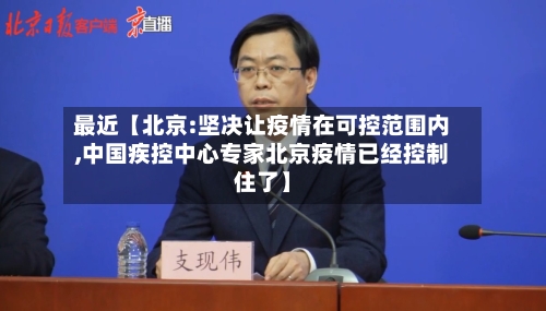 最近【北京:坚决让疫情在可控范围内,中国疾控中心专家北京疫情已经控制住了】-第1张图片