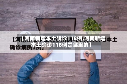 【河南新增本土确诊118例,河南新增本土确诊118例是哪里的】-第1张图片