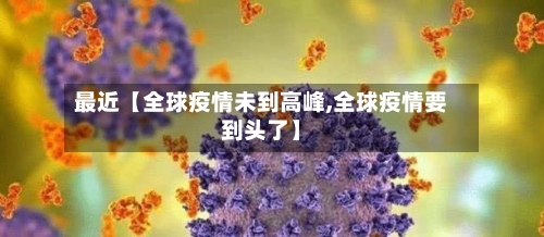最近【全球疫情未到高峰,全球疫情要到头了】-第1张图片