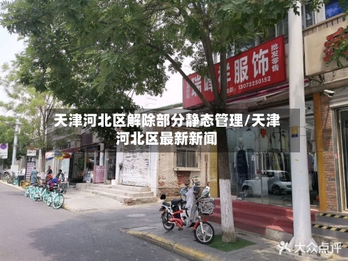 天津河北区解除部分静态管理/天津河北区最新新闻-第1张图片