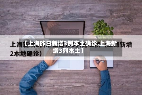 【上海昨日新增3例本土确诊,上海新增3列本土】-第1张图片