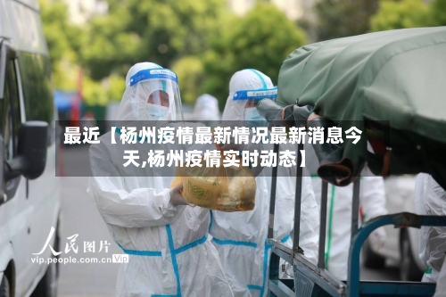 最近【杨州疫情最新情况最新消息今天,杨州疫情实时动态】-第2张图片