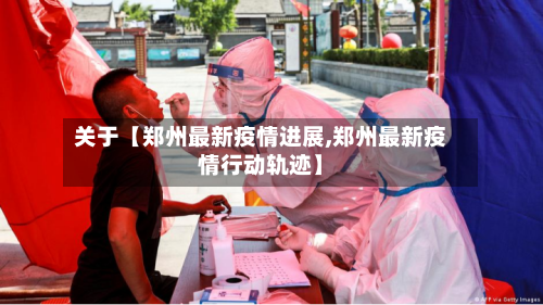 关于【郑州最新疫情进展,郑州最新疫情行动轨迹】-第1张图片