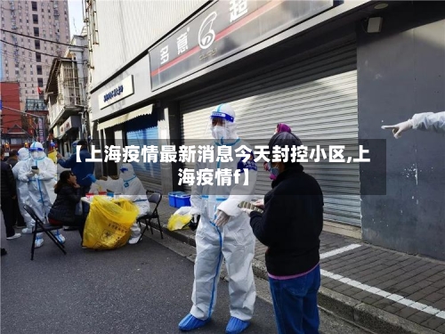 【上海疫情最新消息今天封控小区,上海疫情f】-第2张图片