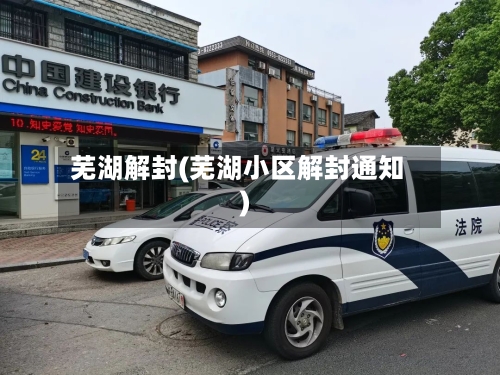 芜湖解封(芜湖小区解封通知)-第1张图片