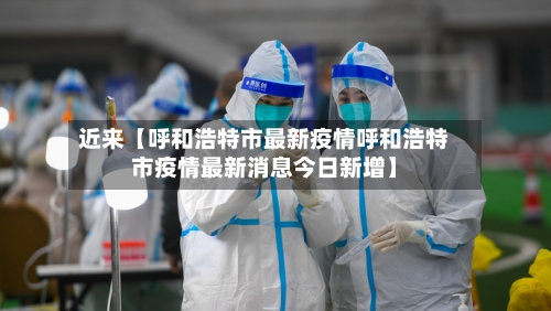 近来【呼和浩特市最新疫情呼和浩特市疫情最新消息今日新增】-第2张图片