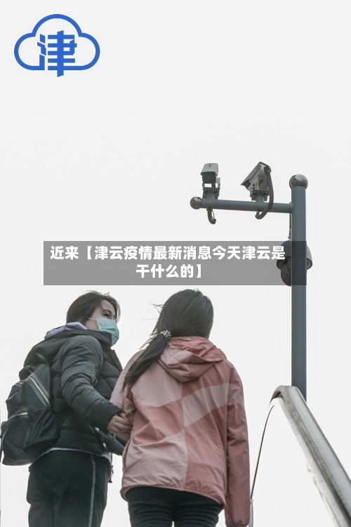 近来【津云疫情最新消息今天津云是干什么的】-第1张图片