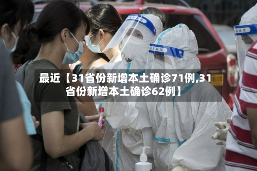 最近【31省份新增本土确诊71例,31省份新增本土确诊62例】-第1张图片