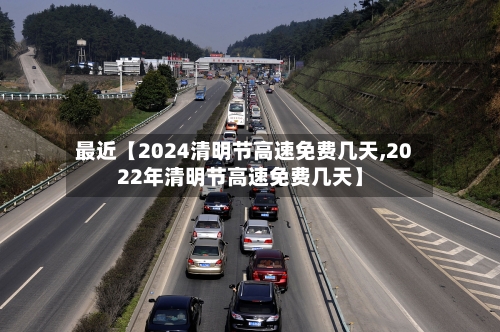最近【2024清明节高速免费几天,2022年清明节高速免费几天】-第1张图片
