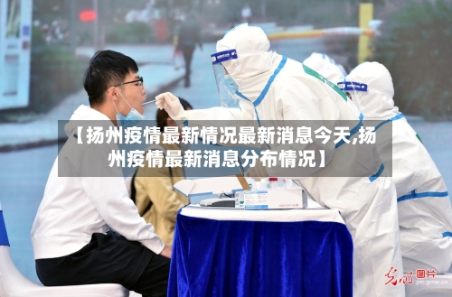 【扬州疫情最新情况最新消息今天,扬州疫情最新消息分布情况】-第1张图片